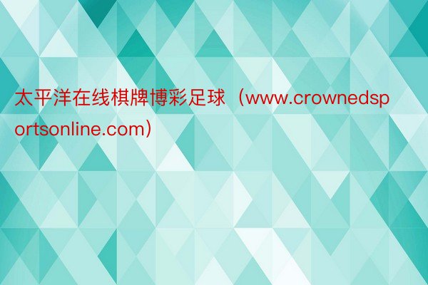 太平洋在线棋牌博彩足球（www.crownedsportsonline.com）