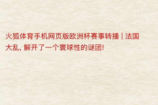 火狐体育手机网页版欧洲杯赛事转播 | 法国大乱, 解开了一个寰球性的谜团!