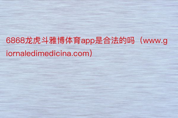 6868龙虎斗雅博体育app是合法的吗（www.giornaledimedicina.com）