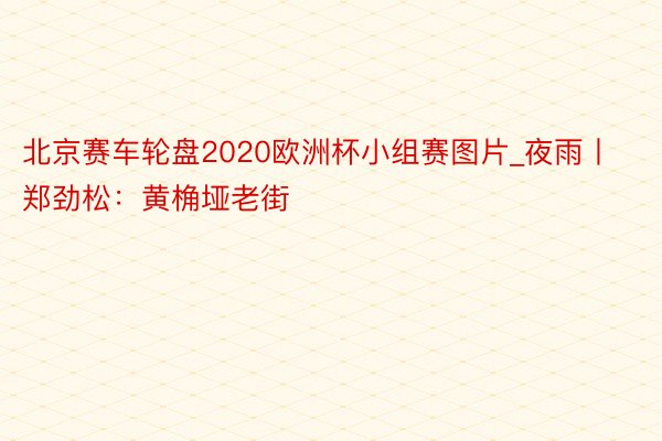 北京赛车轮盘2020欧洲杯小组赛图片_夜雨丨郑劲松：黄桷垭老街