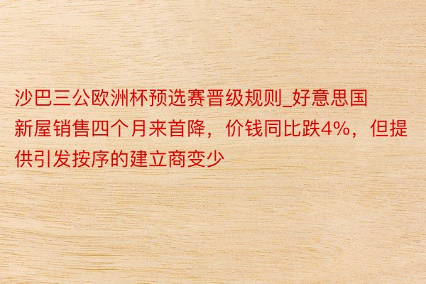 沙巴三公欧洲杯预选赛晋级规则_好意思国新屋销售四个月来首降，价钱同比跌4%，但提供引发按序的建立商变少