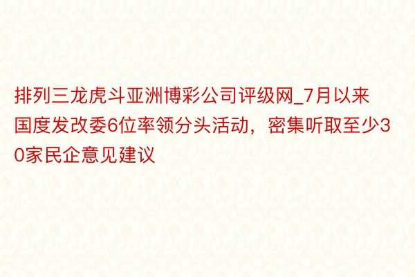 排列三龙虎斗亚洲博彩公司评级网_7月以来国度发改委6位率领分头活动，密集听取至少30家民企意见建议