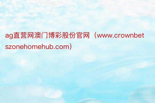 ag直营网澳门博彩股份官网（www.crownbetszonehomehub.com）