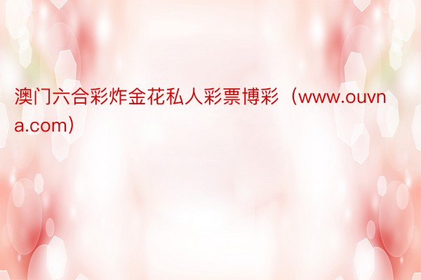 澳门六合彩炸金花私人彩票博彩（www.ouvna.com）