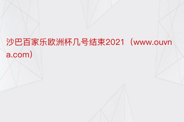 沙巴百家乐欧洲杯几号结束2021（www.ouvna.com）