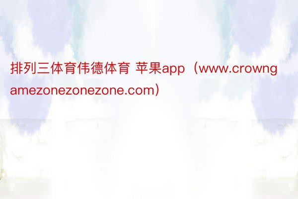 排列三体育伟德体育 苹果app（www.crowngamezonezonezone.com）