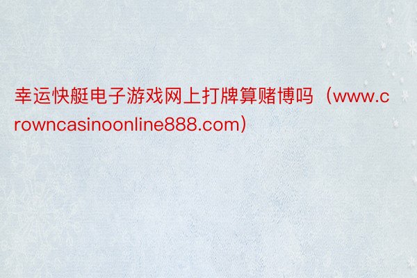 幸运快艇电子游戏网上打牌算赌博吗（www.crowncasinoonline888.com）