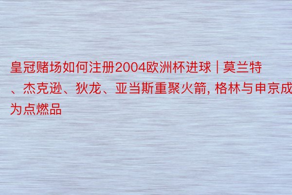 皇冠赌场如何注册2004欧洲杯进球 | 莫兰特、杰克逊、狄龙、亚当斯重聚火箭, 格林与申京成为点燃品