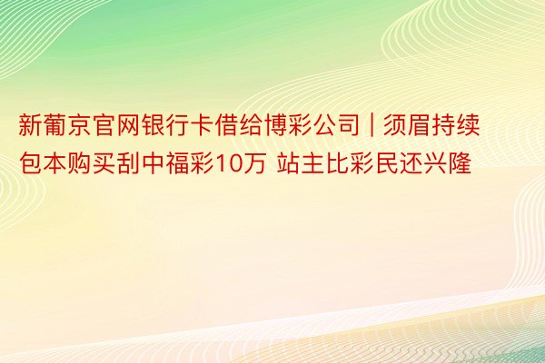 新葡京官网银行卡借给博彩公司 | 须眉持续包本购买刮中福彩10万 站主比彩民还兴隆