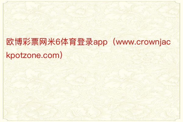 欧博彩票网米6体育登录app（www.crownjackpotzone.com）