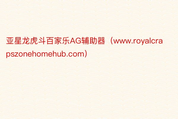 亚星龙虎斗百家乐AG辅助器（www.royalcrapszonehomehub.com）