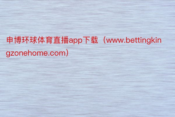 申博环球体育直播app下载（www.bettingkingzonehome.com）