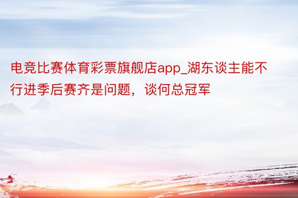 电竞比赛体育彩票旗舰店app_湖东谈主能不行进季后赛齐是问题，谈何总冠军