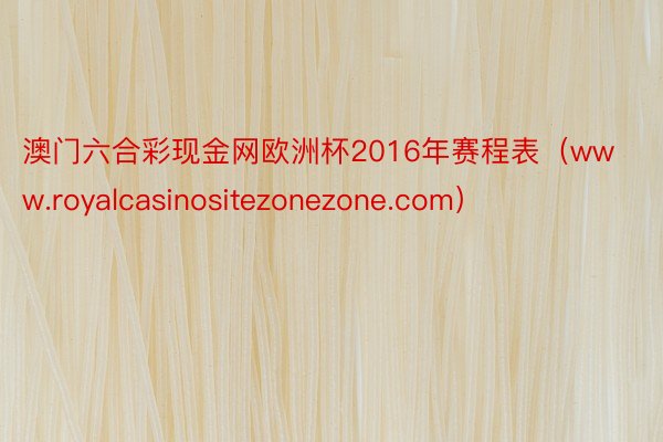 澳门六合彩现金网欧洲杯2016年赛程表（www.royalcasinositezonezone.com）