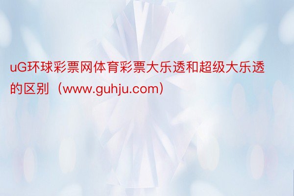 uG环球彩票网体育彩票大乐透和超级大乐透的区别（www.guhju.com）