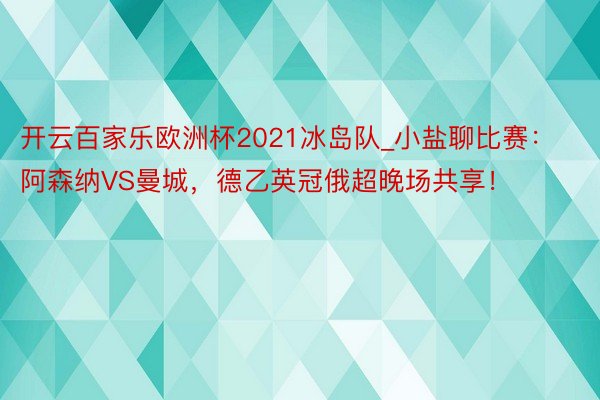 开云百家乐欧洲杯2021冰岛队_小盐聊比赛：阿森纳VS曼城，德乙英冠俄超晚场共享！