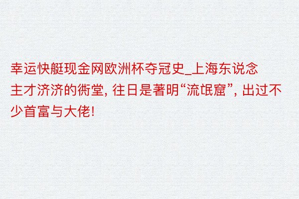 幸运快艇现金网欧洲杯夺冠史_上海东说念主才济济的衖堂, 往日是著明“流氓窟”, 出过不少首富与大佬!