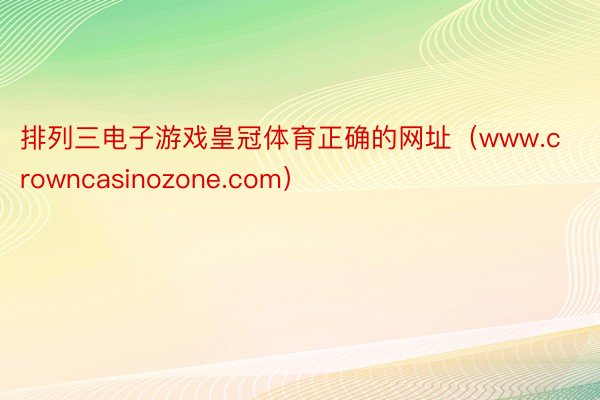 排列三电子游戏皇冠体育正确的网址（www.crowncasinozone.com）