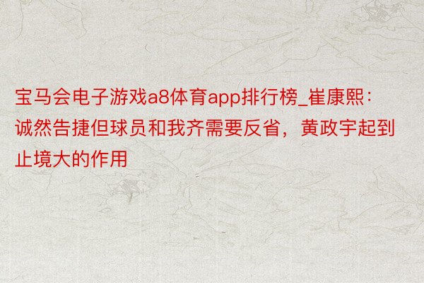 宝马会电子游戏a8体育app排行榜_崔康熙：诚然告捷但球员和我齐需要反省，黄政宇起到止境大的作用