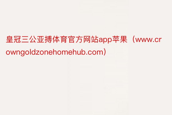 皇冠三公亚搏体育官方网站app苹果（www.crowngoldzonehomehub.com）