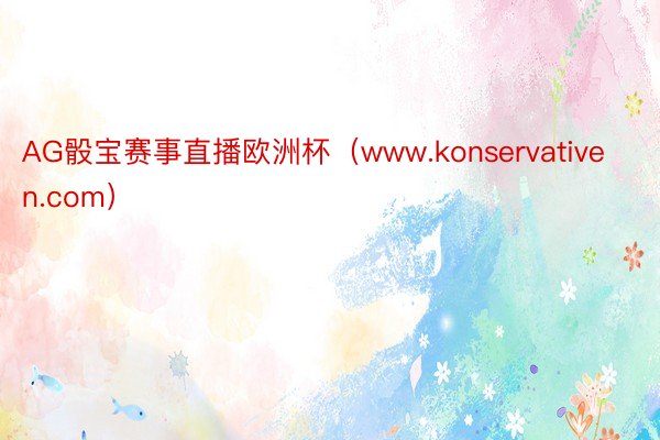 AG骰宝赛事直播欧洲杯（www.konservativen.com）