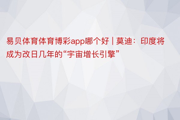 易贝体育体育博彩app哪个好 | 莫迪：印度将成为改日几年的“宇宙增长引擎”