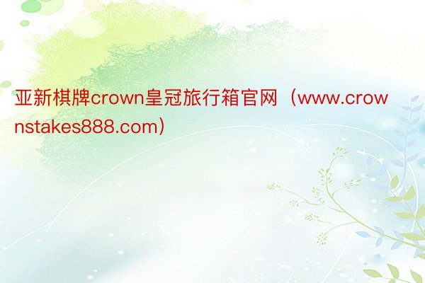 亚新棋牌crown皇冠旅行箱官网（www.crownstakes888.com）