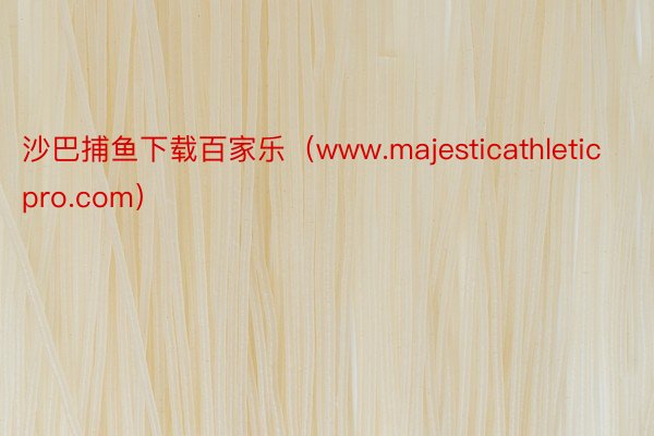 沙巴捕鱼下载百家乐（www.majesticathleticpro.com）