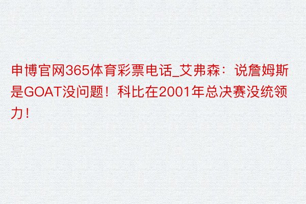 申博官网365体育彩票电话_艾弗森：说詹姆斯是GOAT没问题！科比在2001年总决赛没统领力！