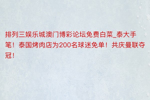 排列三娱乐城澳门博彩论坛免费白菜_泰大手笔！泰国烤肉店为200名球迷免单！共庆曼联夺冠！