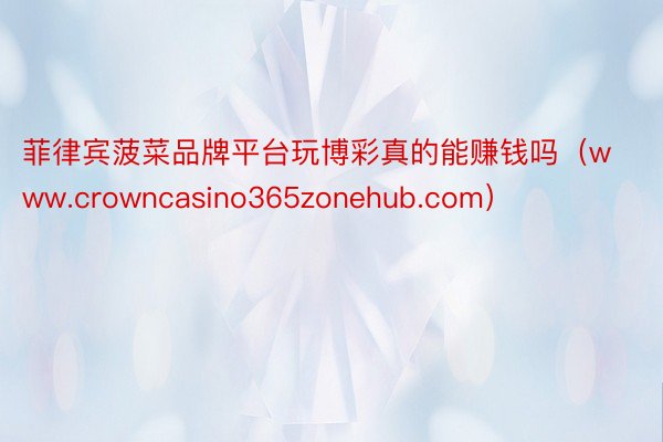 菲律宾菠菜品牌平台玩博彩真的能赚钱吗（www.crowncasino365zonehub.com）