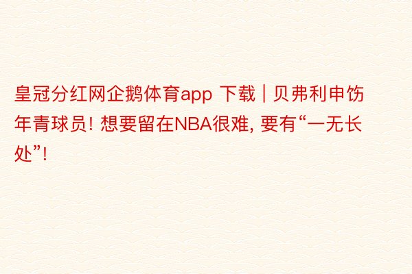 皇冠分红网企鹅体育app 下载 | 贝弗利申饬年青球员! 想要留在NBA很难, 要有“一无长处”!