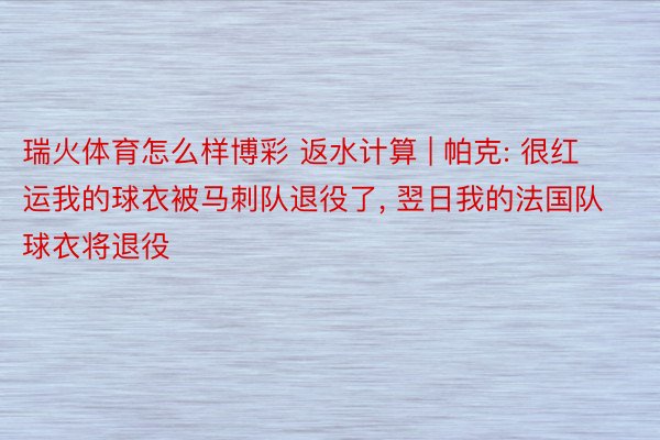 瑞火体育怎么样博彩 返水计算 | 帕克: 很红运我的球衣被马刺队退役了, 翌日我的法国队球衣将退役