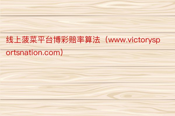 线上菠菜平台博彩赔率算法（www.victorysportsnation.com）