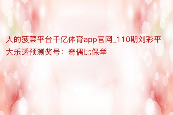 大的菠菜平台千亿体育app官网_110期刘彩平大乐透预测奖号：奇偶比保举