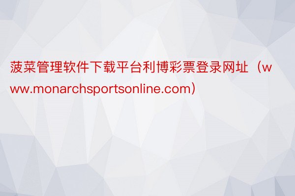 菠菜管理软件下载平台利博彩票登录网址（www.monarchsportsonline.com）