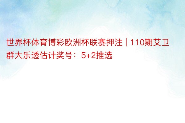 世界杯体育博彩欧洲杯联赛押注 | 110期艾卫群大乐透估计奖号：5+2推选