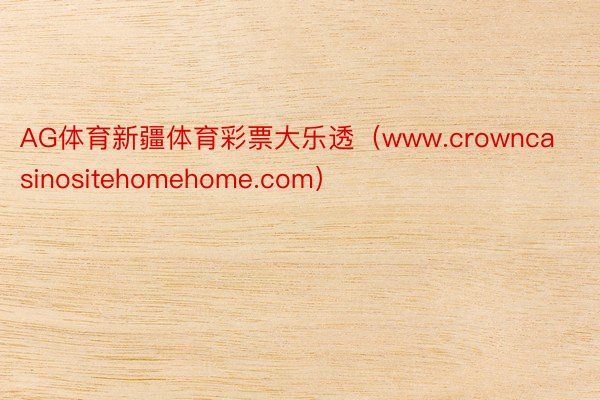 AG体育新疆体育彩票大乐透（www.crowncasinositehomehome.com）