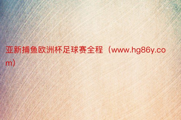 亚新捕鱼欧洲杯足球赛全程（www.hg86y.com）