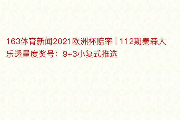 163体育新闻2021欧洲杯赔率 | 112期秦森大乐透量度奖号：9+3小复式推选