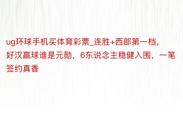 ug环球手机买体育彩票_连胜+西部第一档，好汉赢球谁是元勋，6东说念主稳健入围，一笔签约真香