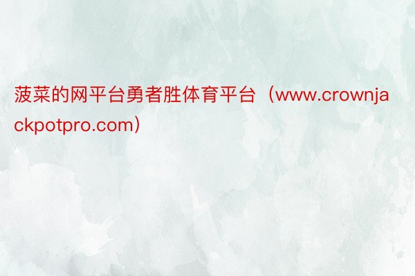 菠菜的网平台勇者胜体育平台（www.crownjackpotpro.com）