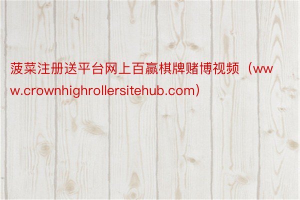 菠菜注册送平台网上百赢棋牌赌博视频（www.crownhighrollersitehub.com）