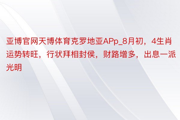 亚博官网天博体育克罗地亚APp_8月初，4生肖运势转旺，行状拜相封侯，财路增多，出息一派光明