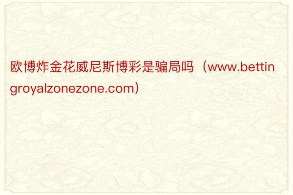 欧博炸金花威尼斯博彩是骗局吗（www.bettingroyalzonezone.com）