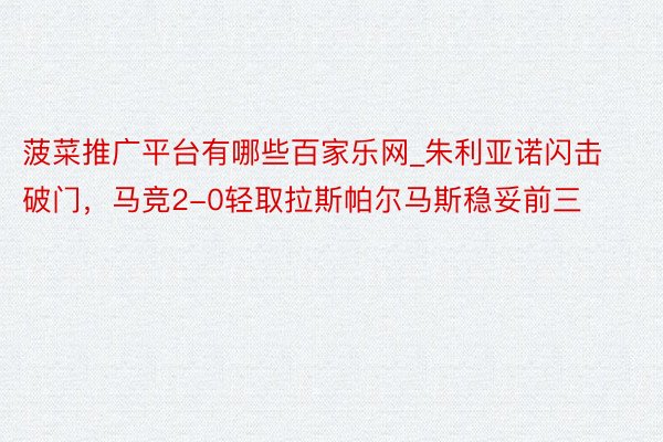 菠菜推广平台有哪些百家乐网_朱利亚诺闪击破门，马竞2-0轻取拉斯帕尔马斯稳妥前三