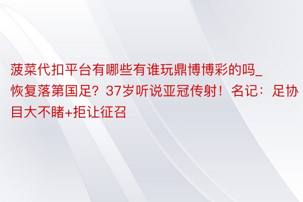 菠菜代扣平台有哪些有谁玩鼎博博彩的吗_恢复落第国足？37岁听说亚冠传射！名记：足协目大不睹+拒让征召