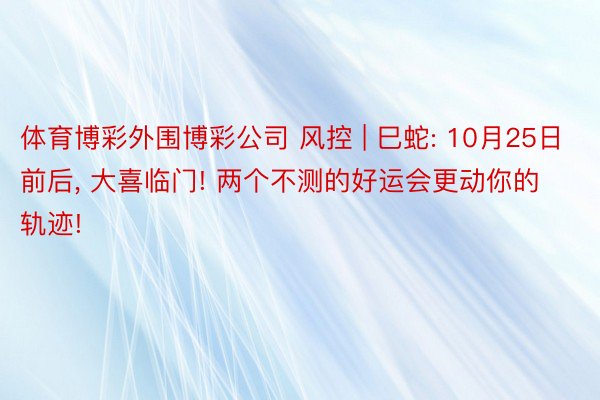 体育博彩外围博彩公司 风控 | 巳蛇: 10月25日前后, 大喜临门! 两个不测的好运会更动你的轨迹!