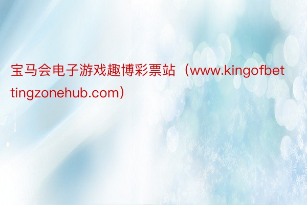 宝马会电子游戏趣博彩票站（www.kingofbettingzonehub.com）