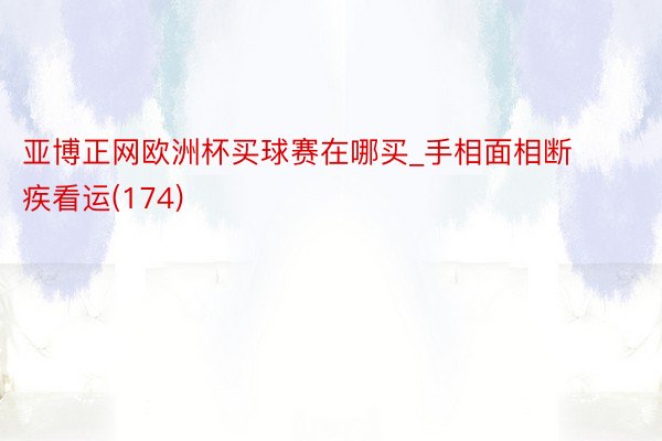 亚博正网欧洲杯买球赛在哪买_手相面相断疾看运(174)